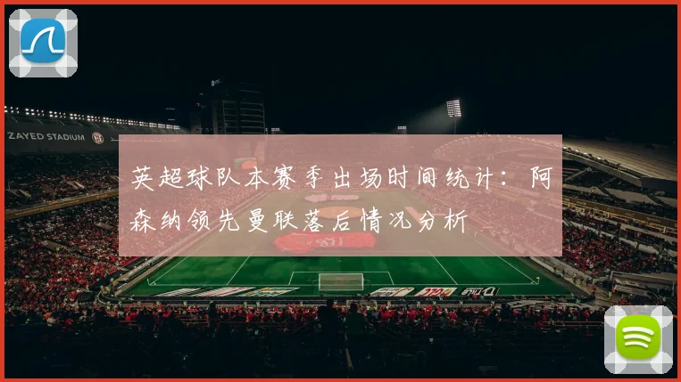 英超球队本赛季出场时间统计：阿森纳领先曼联落后情况分析