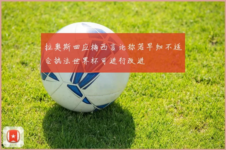 拉奥斯回应梅西言论称若早知不适合执法世界杯可进行改进
