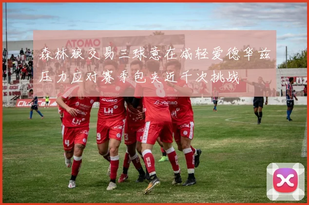 森林狼交易三球意在减轻爱德华兹压力应对赛季包夹近千次挑战
