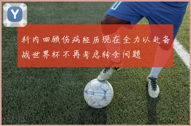 科内回顾伤病经历现在全力以赴备战世界杯不再考虑转会问题