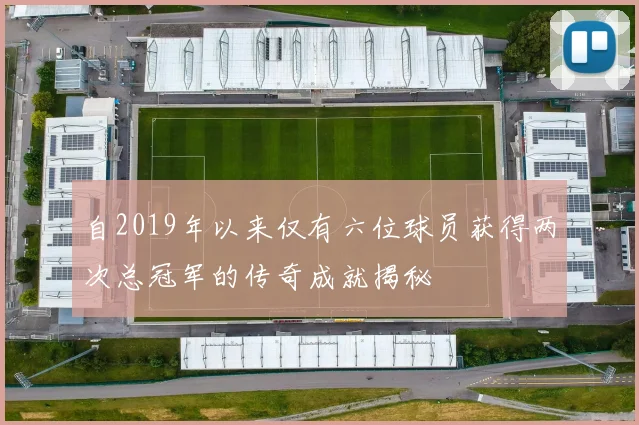 自2019年以来仅有六位球员获得两次总冠军的传奇成就揭秘