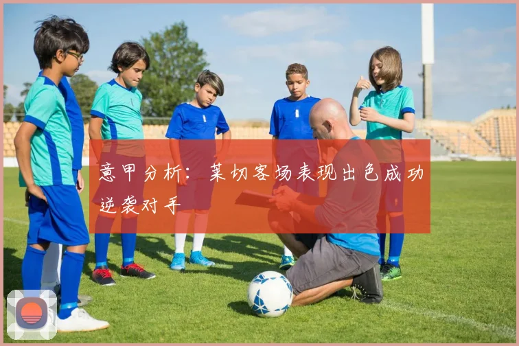 意甲分析：莱切客场表现出色成功逆袭对手