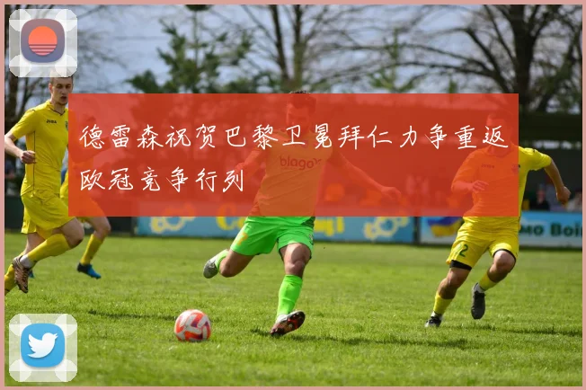 德雷森祝贺巴黎卫冕拜仁力争重返欧冠竞争行列