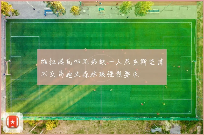 维拉诺瓦四兄弟缺一人尼克斯坚持不交易迪文森林狼强烈要求
