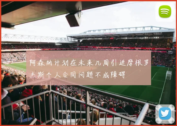 阿森纳计划在未来几周引进摩根罗杰斯个人合同问题不成障碍